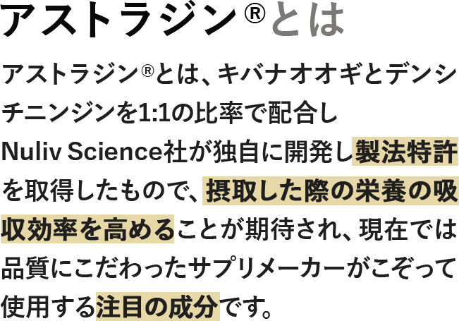 アストラジン®とは、キバナオオギとデンシチニンジンを1:1の比率で配合し Nuliv Science社が独自に開発し製法特許を